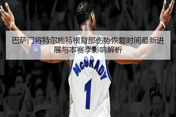 巴萨门将特尔施特根背部伤势恢复时间最新进展与本赛季影响解析